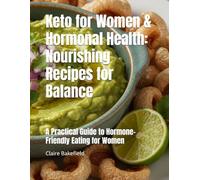 Keto for Women & Hormonal Health: Nourishing Recipes for Balance: A Practical Guide to Hormone-Friendly Eating for Women