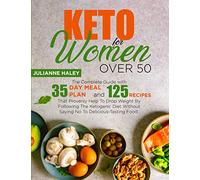 Keto for Women Over 50: The Complete Guide with 35-Day Meal Plan and 125 Recipes That Provenly Help To Drop Weight By Following The Ketogenic Diet Without Saying No To Delicious-Tasting Food