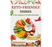 KETO-FRIENDLY DISHES FOR ABSOLUTE BEGINNERS: A Step-By-Step Guide To Enjoying Easy, Affordable, And Crave-Worthy Keto Meals