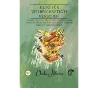 Keto für vielbeschäftigte Menschen: Schnelle Rezepte, ein 30-Tage-Speiseplan und einfache Tricks, um Fett abzubauen, ohne Ihr Leben zu verkomplizieren