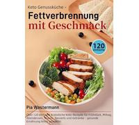 Keto Genussküche - Fettverbrennung mit Geschmack: Über 120 einfache & köstliche Keto-Rezepte für Frühstück, Mittag, Abendessen, Snacks, Desserts und Getränke - gesunde Ernährung leicht gemacht!