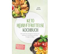 Keto Heißluftfritteuse Kochbuch: Die leckersten ketogenen Rezepte für effektiven Fettverlust und mehr Energie im Alltag - inkl. 30-Tage-Ernährungsplan, Brotrezepten, Desserts uvm.