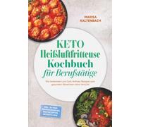 Keto Heißluftfritteuse Kochbuch für Berufstätige: Die leckersten Low Carb Airfryer Rezepte zum gesunden Abnehmen ohne Verzicht - inkl. 30-Tage-Ernährungsplan, Brotrezepten, Desserts uvm.