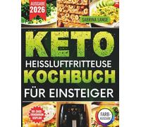 Keto Heissluftfritteuse Kochbuch Für Einsteiger: Kohlenhydratarm genießen mit schnellen Rezepten und vollständigem Ernährungsplan für den Alltag
