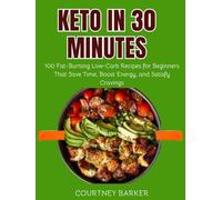 Keto in 30 Minutes: 100 Fat-Burning Low-Carb Recipes for Beginners That Save Time, Boost Energy, and Satisfy Cravings