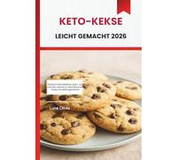 KETO-KEKSE LEICHT GEMACHT 2026: Köstliche kohlenhydratarme, gluten- und zuckerfreie Leckereien zur Gewichtsabnahme, Energie und Heißhungerkontrolle
