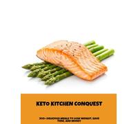 Keto Kitchen Conquest: 300+ Delicious Meals To Lose Weight, Save Time, And Money