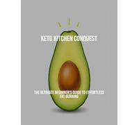 Keto Kitchen Conquest: The Ultimate Beginner'S Guide To Effortless Fat Burning