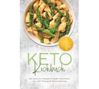 Keto Kochbuch: Die leckersten Rezepte für jeden Geschmack - für mehr Energie & Fettverbrennung - inkl. 30-Tage-Ernährungsplan, Keto-Brote & Brötchen, Soßen & Dips, Snacks to go