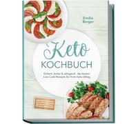 Keto Kochbuch: Einfach, lecker & sättigend - die besten Low-Carb-Rezepte für Ihren Keto-Alltag - inkl. Frühstück, Fleisch-, Fisch- & Gemüsegerichte, Dips, Snacks & Desserts - 30-Tage-Ernährungsplan
