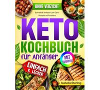 Keto Kochbuch für Anfänger: Schnelle & einfache Low-Carb-Rezepte mit Farbfotos. Fett verbrennen, Energie gewinnen und gesund abnehmen ohne Verzicht