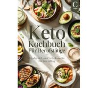 Keto Kochbuch für Berufstätige: Moderne Low-Carb-Rezepte für den Alltag - inklusive 28-Tage-Plan, Snacks & schnelle Gerichte