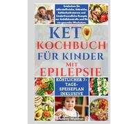 KETO-KOCHBUCH FÜR KINDER MIT EPILEPSIE: Entdecken Sie nährstoffreiche, fettreiche, kohlenhydratarme und kinderfreundliche Rezepte zur Anfallskontrolle und für ein gesundes Wachstum.