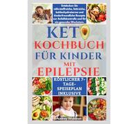 KETO-KOCHBUCH FÜR KINDER MIT EPILEPSIE: Entdecken Sie nährstoffreiche, fettreiche, kohlenhydratarme und kinderfreundliche Rezepte zur Anfallskontrolle und für ein gesundes Wachstum.