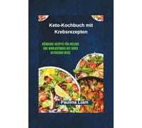 Keto-Kochbuch mit Krebsrezepten: Nährende Rezepte für Heilung und Wohlbefinden auf Ihrer ketogenen Reise