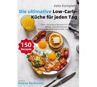 Keto Komplett: Die ultimative Low-Carb-Küche für jeden Tag: Über 150 leckere Rezepte für Frühstück, Mittag- und Abendessen - gesund, fettverbrennend und einfach zuzubereiten