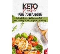 Keto-Küche für Anfänger. Schnell, lecker & alltagstauglich - dein Einstieg in die ketogene Ernährung: Dein Kochbuch für ein gesundes Abnehmen (ohne Hunger) und eine optimale Fettverbrennung + Bonus