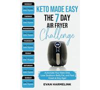 Keto Made Easy The 7 Day Air Fryer Challenge: Automate Your Keto Diet, Lose Stubborn Belly Fat, and Feel Great at Any Age!