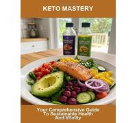 Keto Mastery: Your Comprehensive Guide To Sustainable Health And Vitality