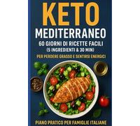 Keto Mediterraneo: 60 Giorni di Ricette Facili (5 ingredienti & 30 min) per Perdere Grasso e Sentirsi Energici - Piano Pratico per Famiglie Italiane