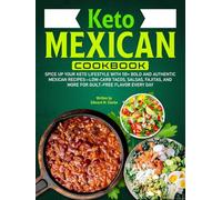Keto Mexican Cookbook: Spice Up Your Keto Lifestyle With 110+ Bold and Authentic Mexican Recipes-Low-Carb Tacos, Salsas, Fajitas, and More for Guilt-Free Flavor Every Day