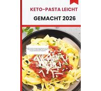 KETO-PASTA LEICHT GEMACHT 2026: Schnelle, einfache und geschmacksintensive Low-Carb-Pasta-Rezepte für vielbeschäftigte Keto-Anfänger und gesundheitsbewusste Hobbyköche