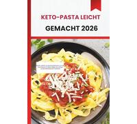KETO-PASTA LEICHT GEMACHT 2026: Schnelle, einfache und geschmacksintensive Low-Carb-Pasta-Rezepte für vielbeschäftigte Keto-Anfänger und gesundheitsbewusste Hobbyköche