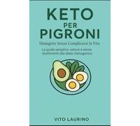 KETO PER PIGRONI - Dimagrire Senza Complicarsi la Vita.: La guida semplice, veloce e senza sbattimenti alla dieta chetogenica