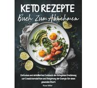 Keto Rezepte Buch Zum Abnehmen: Einfaches und detailliertes Kochbuch der ketogenen Ernährung zur Gewichtsreduktion und Steigerung der Energie für einen gesunden Start