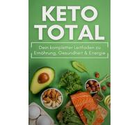 KETO TOTAL: Dein kompletter Leitfaden zu Ernährung, Gesundheit & Energie: Mit Einsteigerplänen, Rezepten, Lebensmittellisten und klaren Strategien für den Alltag