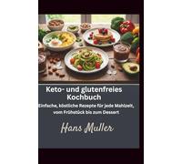 Keto- und glutenfreies Kochbuch: Einfache, köstliche Rezepte für jede Mahlzeit, vom Frühstück bis zum Dessert