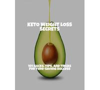 Keto Weight Loss Secrets: 101 Hacks, Tips, And Tricks For Time-Saving Success