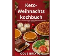 Keto-Weihnachtskochbuch: Einfache Low-Carb-Rezepte für festliche Mahlzeiten, Treffen und süße Leckereien