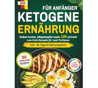 Ketogene Ernährung für Anfänger: Einfach kochen, alltagstauglich essen: 120 schnelle Low-Carb-Rezepte für zwei Portionen in 30 Minuten inkl. 30-Tage-Ernährungsplan