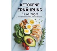 Ketogene Ernährung für Anfänger - Gesund abnehmen mit 50 Low Carb Rezepten und effektiv Gewicht verlieren ohne Hungern