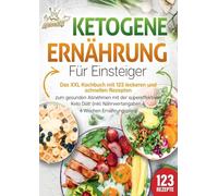 Ketogene Ernährung für Einsteiger: Das XXL Kochbuch mit 123 leckeren und schnellen Rezepten zum gesunden Abnehmen mit der supereffektiven Keto Diät! Inkl. Nährwertangaben und 4 Wochen Ernährungsplan