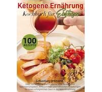 Ketogene Ernährung Kochbuch für Einsteiger: Über 100 einfache und köstliche Keto-Rezepte mit Nährwertangaben, Einkaufstipps und hilfreichen Anleitungen für einen erfolgreichen Start in die Keto-