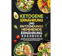 Ketogene Ernährung und Entzündungshemmende Ernährung Kochbuch: Das große 2-in-1-Buch mit ketogenen Rezepten zum gesunden Abnehmen und wohltuenden Gerichten für mehr Lebensqualität bei Entzündungen.