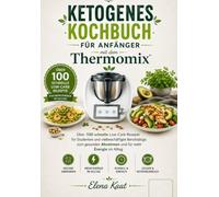 Ketogenes Kochbuch für Anfänger mit dem Thermomix: Über 100 schnelle Low-Carb-Rezepte für Studenten und vielbeschäftigte Berufstätige zum gesunden Abnehmen und für mehr Energie im Alltag