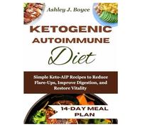 KETOGENIC AUTOIMMUNE DIET: Simple Keto-AIP Recipes to Reduce Flare-Ups, Improve Digestion, and Restore Vitality