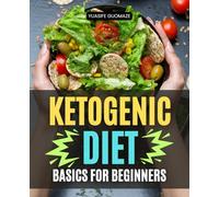 Ketogenic Diet Basics for Beginners: Master The Art Of Fat Burning With Simple Science Based Nutrition Balanced Meals And A Complete Beginner Friendly Guide To Transform Health Energy And Focus