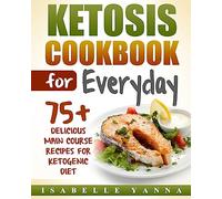Ketosis Cookbook for Everyday: 75+ Delicious Main Course Recipes for Ketogenic Diet
