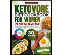 Ketovore Diet Cookbook For Women In Menopause: Nourishing Recipes and Strategic Meal Plans to Ease Menopause, Boost Energy, and Embrace Hormonal Health. Alyssa B. Monroe