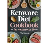 KETOVORE DIET COOKBOOK FOR WOMEN OVER 50: Lose Stubborn Fat, Build Lean Muscle, and Regain Your Energy with Easy, High-Protein Ketovore Recipes Tailored to Women’s Metabolic Needs After 50