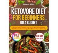 Ketovore Diet for Beginners on a Budget: 120 Easy and Affordable Low-Carb, High-Fat Recipes and Meal Plans to Boost Energy, Burn Fat and Stay Full for Long