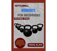Kettlebell Workouts for Beginners: The Step-by-Step Beginner’s Guide to Kettlebell Workouts to Build Strength, Burn Fat, and Transform Your Body Safely