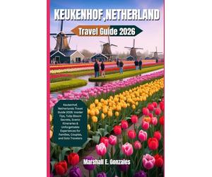 KEUKENHOF, NETHERLAND TRAVEL GUIDE 2026: Keukenhof, Netherlands Travel Guide 2026: Insider Tips, Tulip Bloom Secrets, Scenic Itineraries & Unforgettable Experiences for Families, Couples, and Solo Tr
