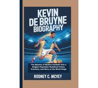 KEVIN DE BRUYNE BIOGRAPHY: The Maestro of Modern Football: How a Belgian Playmaker Redefined Vision, Precision, and Glory on the World Stage