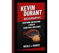 Kevin Durant Biography.: Redefining and Weaving a Web of Basketball Brilliance.