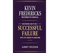 Kevin Fredericks Reformative Manual: Discovering How to Be a Successful Failure, with Life Lessons to Learn Now